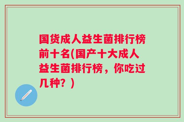 国货成人益生菌排行榜前十名(国产十大成人益生菌排行榜，你吃过几种？)