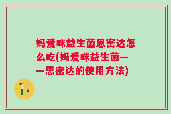 妈爱咪益生菌思密达怎么吃(妈爱咪益生菌——思密达的使用方法)