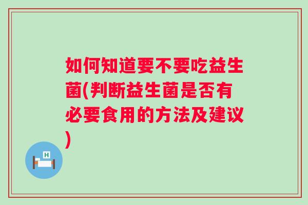 如何知道要不要吃益生菌(判断益生菌是否有必要食用的方法及建议)