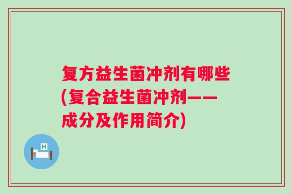 复方益生菌冲剂有哪些(复合益生菌冲剂——成分及作用简介) 复方益生菌冲剂有哪些(复合益生菌冲剂——成分及作用简介)