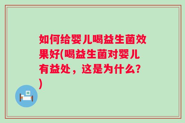 如何给婴儿喝益生菌效果好(喝益生菌对婴儿有益处,这是为什么?) 如何给婴儿喝益生菌效果好(喝益生菌对婴儿有益处,这是为什么?)