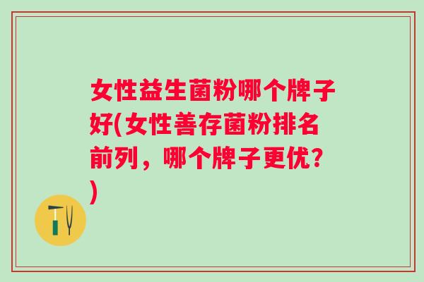 女性益生菌粉哪个牌子好(女性善存菌粉排名前列，哪个牌子更优？)