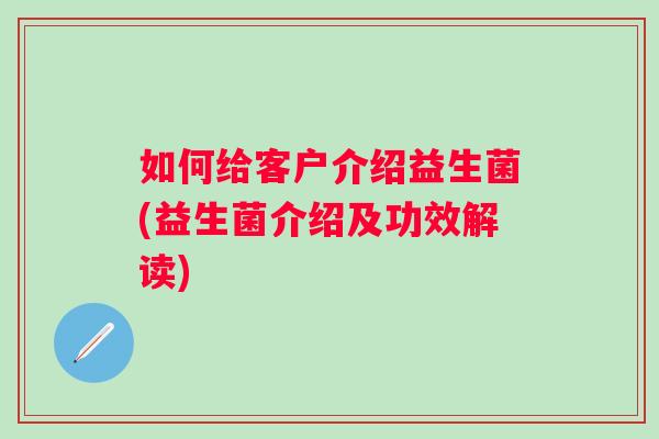 如何给客户介绍益生菌(益生菌介绍及功效解读)