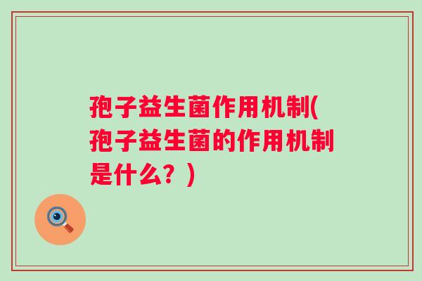 孢子益生菌作用机制(孢子益生菌的作用机制是什么?) 孢子益生菌作用机制(孢子益生菌的作用机制是什么?)