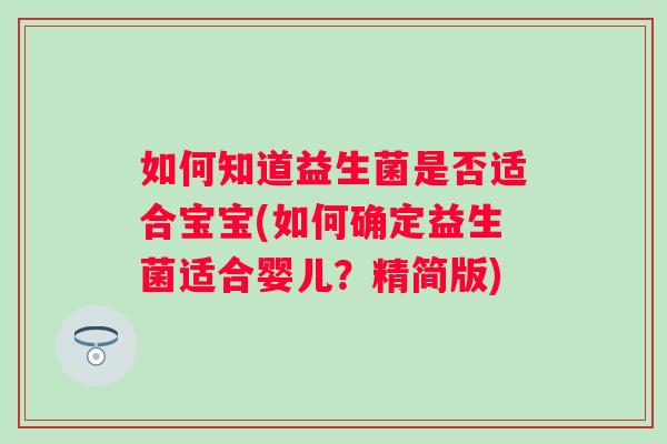 如何知道益生菌是否适合宝宝(如何确定益生菌适合婴儿?精简版) 如何知道益生菌是否适合宝宝(如何确定益生菌适合婴儿?精简版)