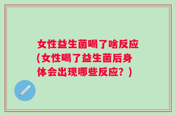 女性益生菌喝了啥反应(女性喝了益生菌后身体会出现哪些反应？)