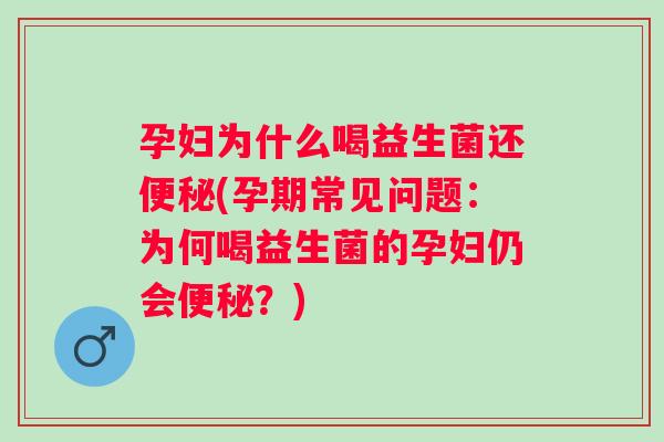 孕妇为什么喝益生菌还(孕期常见问题:为何喝益生菌的孕妇仍会?) 孕妇为什么喝益生菌还(孕期常见问题:为何喝益生菌的孕妇仍会?)