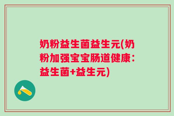 奶粉益生菌益生元(奶粉加强宝宝肠道健康：益生菌+益生元)