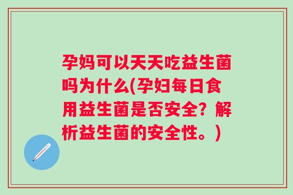 孕妈可以天天吃益生菌吗为什么(孕妇每日食用益生菌是否安全？解析益生菌的安全性。)