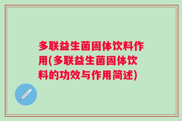 多联益生菌固体饮料作用(多联益生菌固体饮料的功效与作用简述) 多联益生菌固体饮料作用(多联益生菌固体饮料的功效与作用简述)