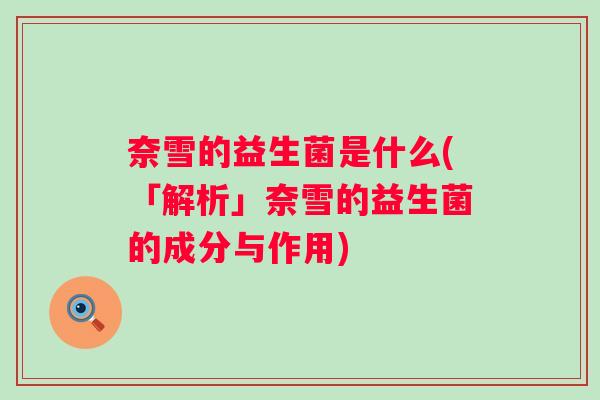 奈雪的益生菌是什么(「解析」奈雪的益生菌的成分与作用)