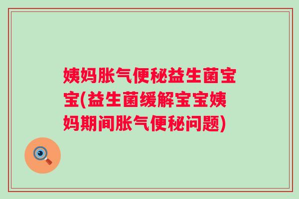 姨妈益生菌宝宝(益生菌缓解宝宝姨妈期间问题)