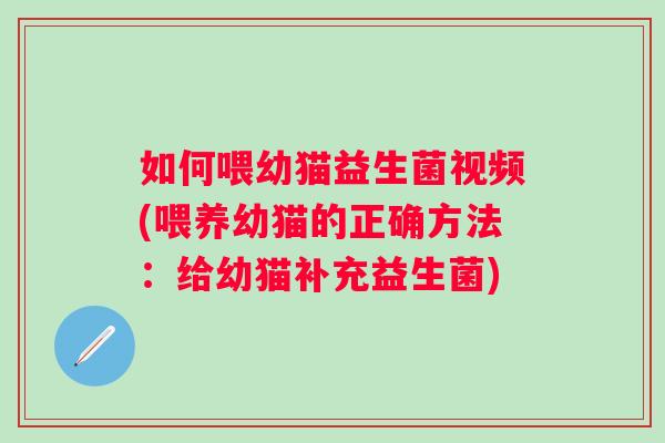 如何喂幼猫益生菌视频(喂养幼猫的正确方法：给幼猫补充益生菌)
