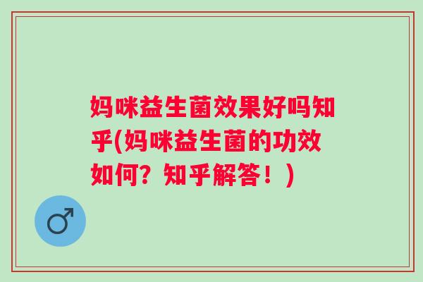 妈咪益生菌效果好吗知乎(妈咪益生菌的功效如何?知乎解答!) 妈咪益生菌效果好吗知乎(妈咪益生菌的功效如何?知乎解答!)