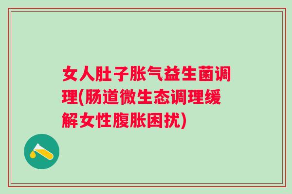 女人肚子益生菌调理(肠道微生态调理缓解女性困扰)