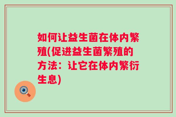 如何让益生菌在体内繁殖(促进益生菌繁殖的方法:让它在体内繁衍生息) 如何让益生菌在体内繁殖(促进益生菌繁殖的方法:让它在体内繁衍生息)