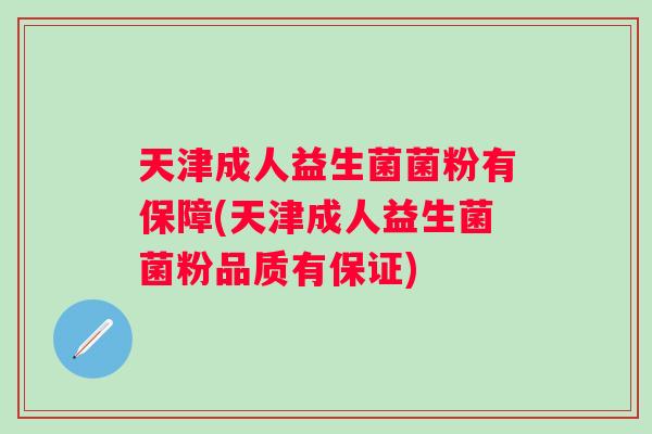 天津成人益生菌菌粉有保障(天津成人益生菌菌粉品质有保证) 天津成人益生菌菌粉有保障(天津成人益生菌菌粉品质有保证)