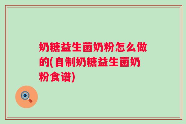 奶糖益生菌奶粉怎么做的(自制奶糖益生菌奶粉食谱) 奶糖益生菌奶粉怎么做的(自制奶糖益生菌奶粉食谱)