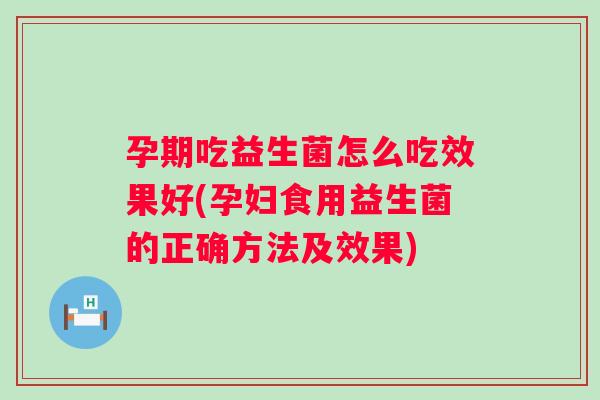 孕期吃益生菌怎么吃效果好(孕妇食用益生菌的正确方法及效果) 孕期吃益生菌怎么吃效果好(孕妇食用益生菌的正确方法及效果)