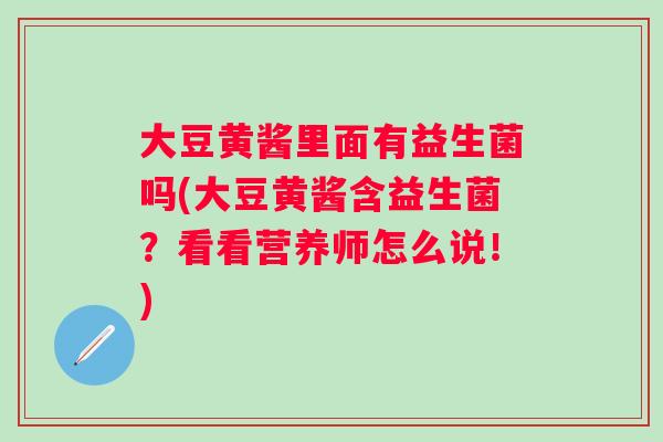 大豆黄酱里面有益生菌吗(大豆黄酱含益生菌？看看营养师怎么说！)