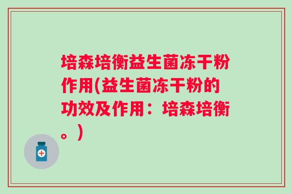 培森培衡益生菌冻干粉作用(益生菌冻干粉的功效及作用:培森培衡。) 培森培衡益生菌冻干粉作用(益生菌冻干粉的功效及作用:培森培衡。)