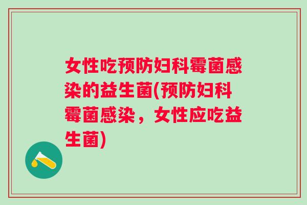 女性吃霉菌的益生菌(霉菌，女性应吃益生菌)