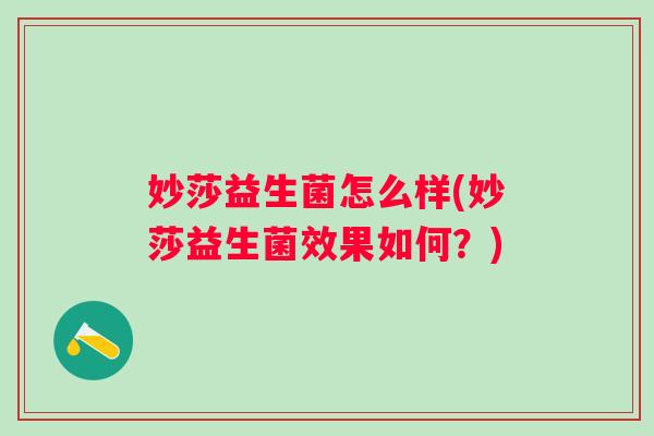 妙莎益生菌怎么样(妙莎益生菌效果如何?) 妙莎益生菌怎么样(妙莎益生菌效果如何?)