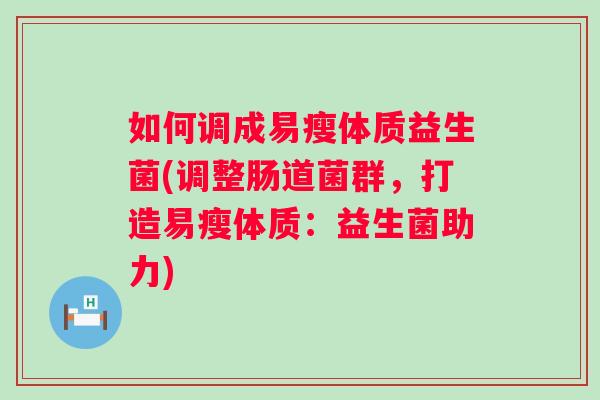 如何调成易瘦体质益生菌(调整肠道菌群，打造易瘦体质：益生菌助力)