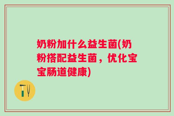 奶粉加什么益生菌(奶粉搭配益生菌，优化宝宝肠道健康)