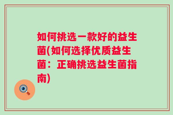如何挑选一款好的益生菌(如何选择优质益生菌：正确挑选益生菌指南)