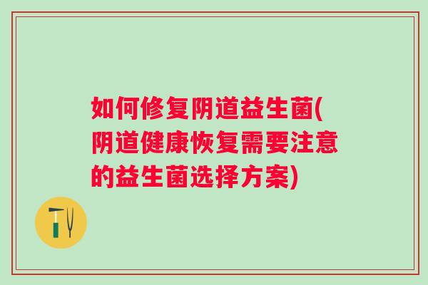 如何修复益生菌(健康恢复需要注意的益生菌选择方案)