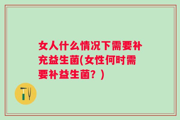 女人什么情况下需要补充益生菌(女性何时需要补益生菌？)