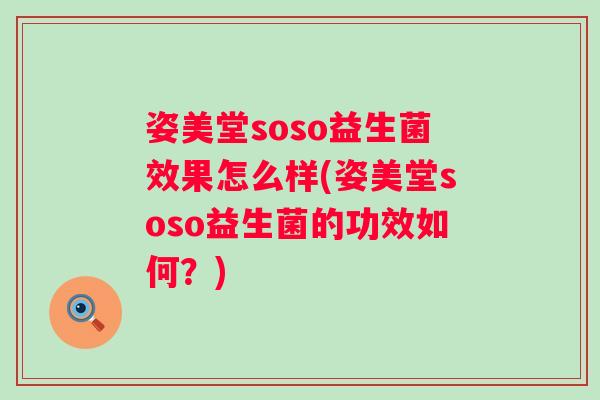 姿美堂soso益生菌效果怎么样(姿美堂soso益生菌的功效如何？)