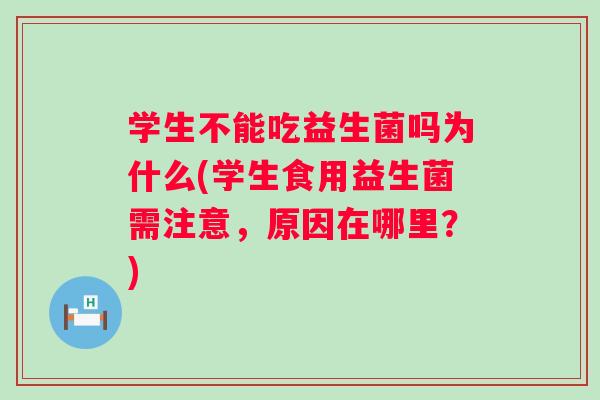 学生不能吃益生菌吗为什么(学生食用益生菌需注意，原因在哪里？)