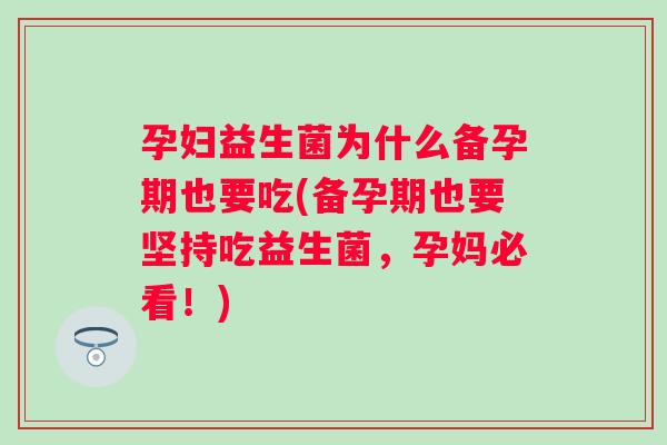 孕妇益生菌为什么备孕期也要吃(备孕期也要坚持吃益生菌，孕妈必看！)