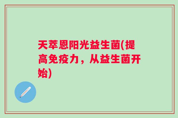 天萃恩阳光益生菌(提高力，从益生菌开始)