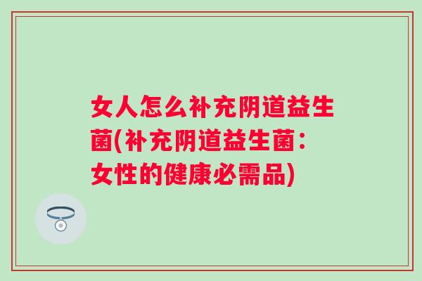 女人怎么补充益生菌(补充益生菌：女性的健康必需品)