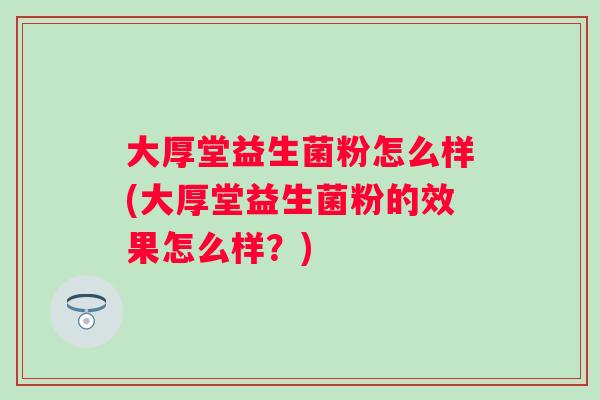 大厚堂益生菌粉怎么样(大厚堂益生菌粉的效果怎么样？)