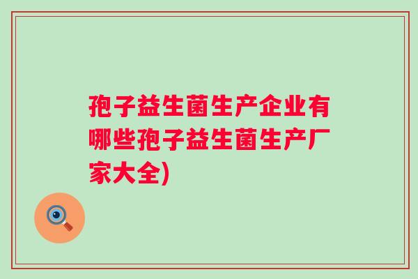 孢子益生菌生产企业有哪些孢子益生菌生产厂家大全)