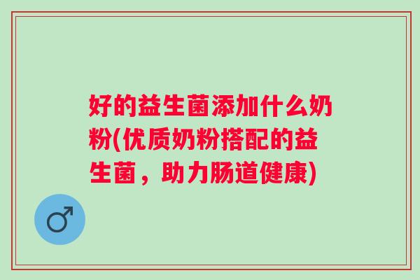 好的益生菌添加什么奶粉(优质奶粉搭配的益生菌，助力肠道健康)