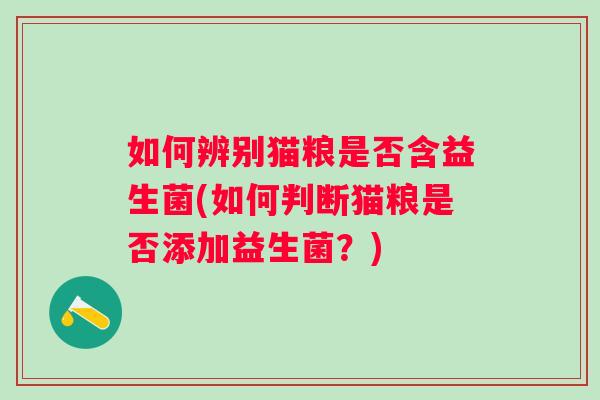 如何辨别猫粮是否含益生菌(如何判断猫粮是否添加益生菌？)