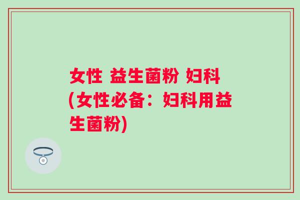 女性 益生菌粉 (女性必备：用益生菌粉)