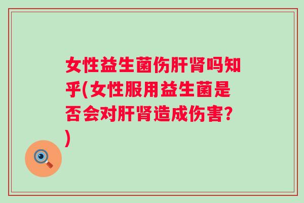 女性益生菌伤吗知乎(女性服用益生菌是否会对造成伤害？)