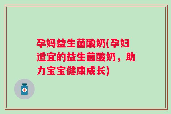 孕妈益生菌酸奶(孕妇适宜的益生菌酸奶,助力宝宝健康成长) 孕妈益生菌酸奶(孕妇适宜的益生菌酸奶,助力宝宝健康成长)