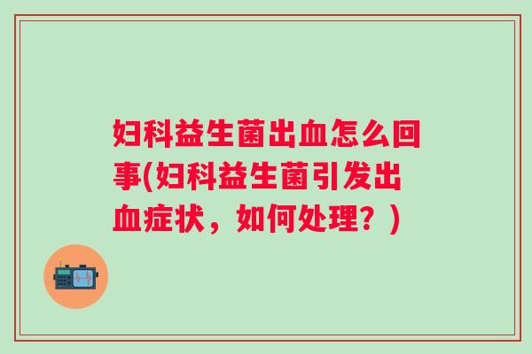 益生菌出怎么回事(益生菌引发出症状，如何处理？)