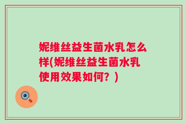 妮维丝益生菌水乳怎么样(妮维丝益生菌水乳使用效果如何？)