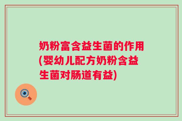 奶粉富含益生菌的作用(婴幼儿配方奶粉含益生菌对肠道有益)