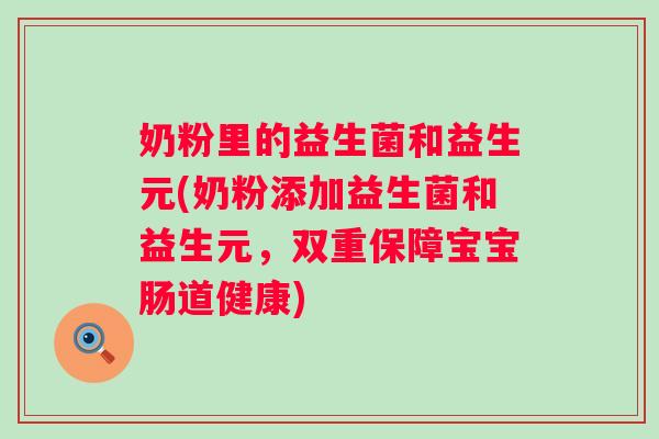 奶粉里的益生菌和益生元(奶粉添加益生菌和益生元,双重保障宝宝肠道健康) 奶粉里的益生菌和益生元(奶粉添加益生菌和益生元,双重保障宝宝肠道健康)