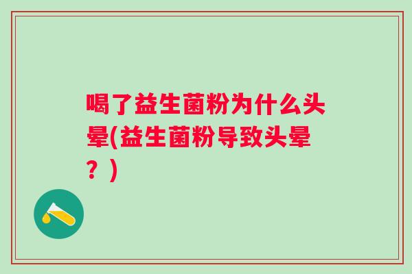 喝了益生菌粉为什么头晕(益生菌粉导致头晕?) 喝了益生菌粉为什么头晕(益生菌粉导致头晕?)