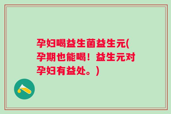 孕妇喝益生菌益生元(孕期也能喝!益生元对孕妇有益处。) 孕妇喝益生菌益生元(孕期也能喝!益生元对孕妇有益处。)